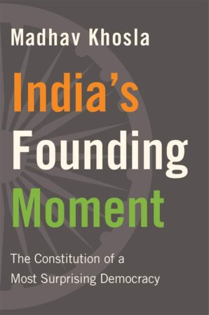 Madhav Khosla. India’s Founding Moment: The Constitution of a Most Surprising Democracy.