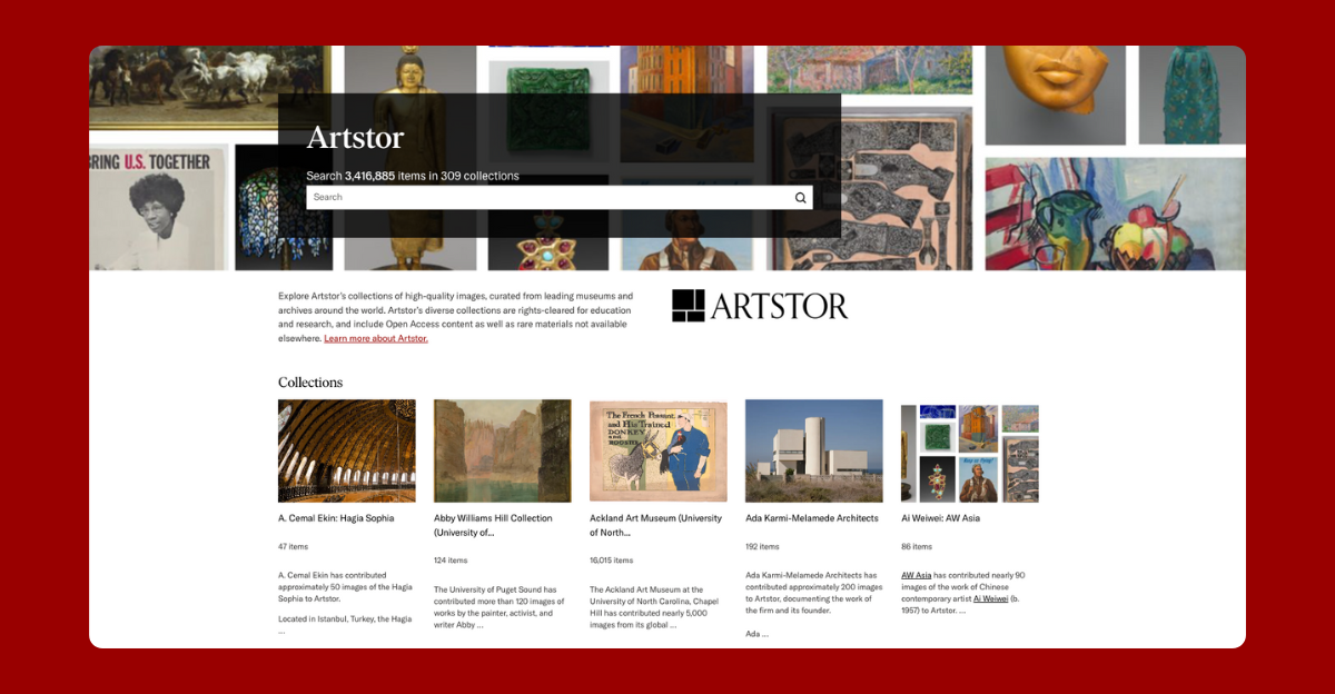 A screenshot of the Artstor on JSTOR interface, showcasing a search bar that allows users to explore over 3.4 million items in 309 collections. The page highlights Artstor’s high-quality, rights-cleared images curated from leading museums and archives worldwide. Below the search bar, a section labeled "Collections" displays a variety of featured image collections, including Hagia Sophia, the Abby Williams Hill Collection, Ackland Art Museum, Ada Karmi-Melamede Architects, and Ai Weiwei: AW Asia. The background features a collage of diverse artworks, illustrating the breadth of visual materials available through Artstor on JSTOR.