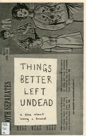 A black-and-white zine cover titled Things Better Left Undead: A Zine About Losing a Friend. The background consists of a vintage sewing pattern advertisement featuring illustrated women’s clothing designs. The title is printed in a stylized, dotted font on a pasted-on rectangular label, with a handwritten subtitle below. A small sticker with "PER 50 M" is affixed in the lower left corner, adding a library-style cataloging element.