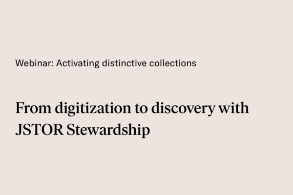 Slide reading ‘Webinar: Activating distinctive collections From digitization to discovery with JSTOR Stewardship'