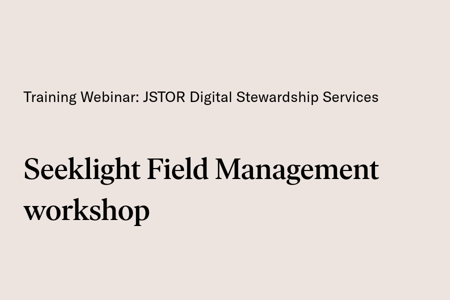 Slide reading ‘Training Webinar: JSTOR Digital Stewardship Services: Seeklight Field Management workshop'